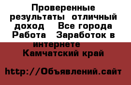 Проверенные результаты, отличный доход. - Все города Работа » Заработок в интернете   . Камчатский край